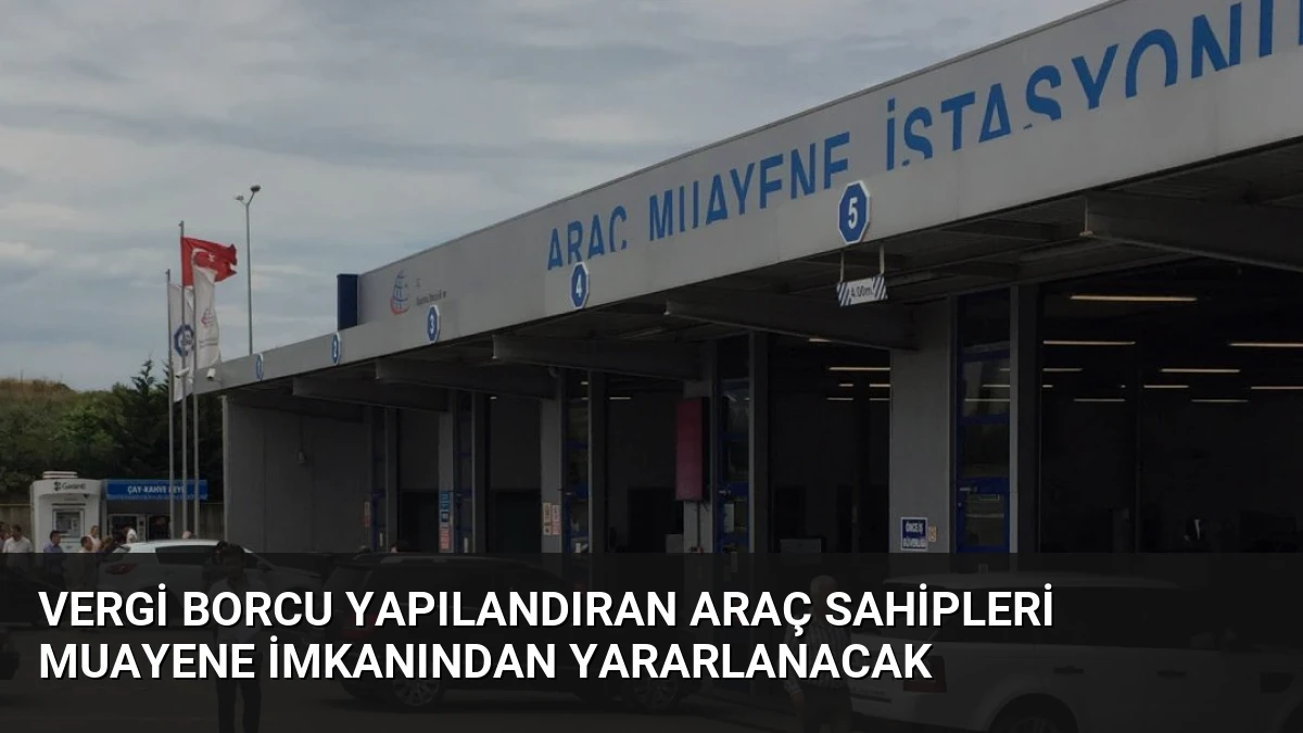 Vergi Borcu Yapılandıran Araç Sahipleri Muayene İmkanından Yararlanacak