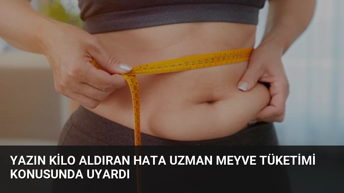 Yazın Kilo Aldıran Hata Uzman Meyve Tüketimi Konusunda Uyardı