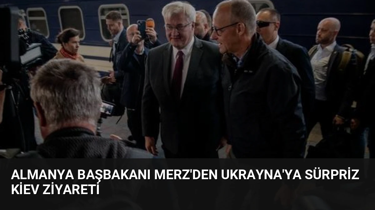 Almanya Başbakanı Merz’den Ukrayna’ya Sürpriz Kiev Ziyareti