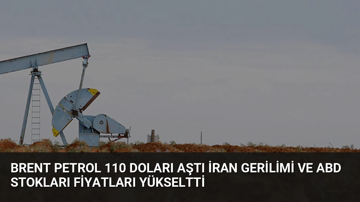 Brent Petrol 110 Doları Aştı İran Gerilimi ve ABD Stokları Fiyatları Yükseltti