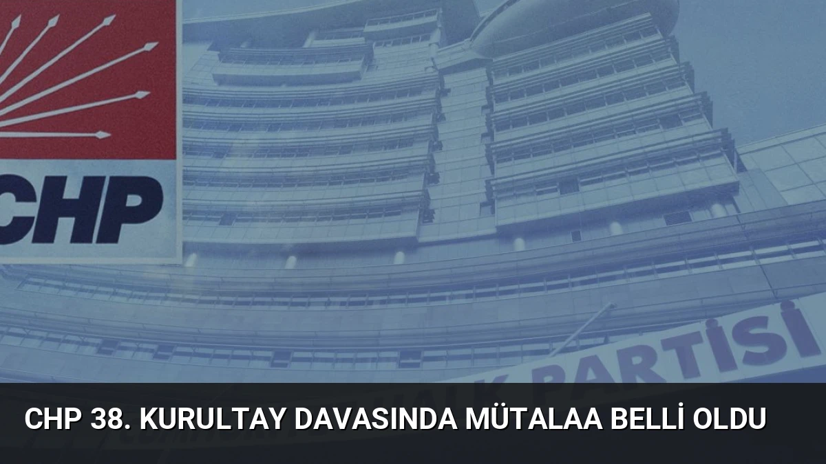CHP 38. Kurultay Davasında Mütalaa Belli Oldu