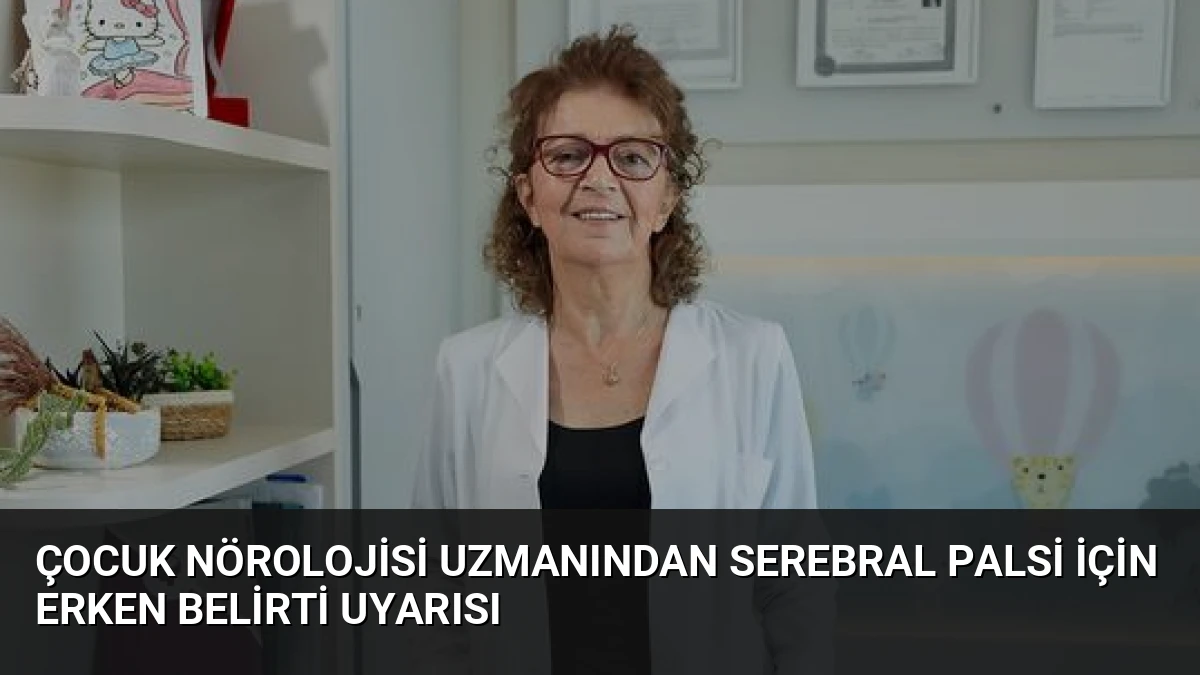 Çocuk Nörolojisi Uzmanından Serebral Palsi İçin Erken Belirti Uyarısı