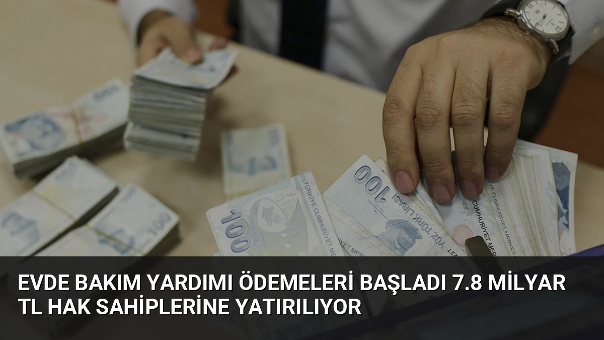 Evde Bakım Yardımı Ödemeleri Başladı 7.8 Milyar TL Hak Sahiplerine Yatırılıyor