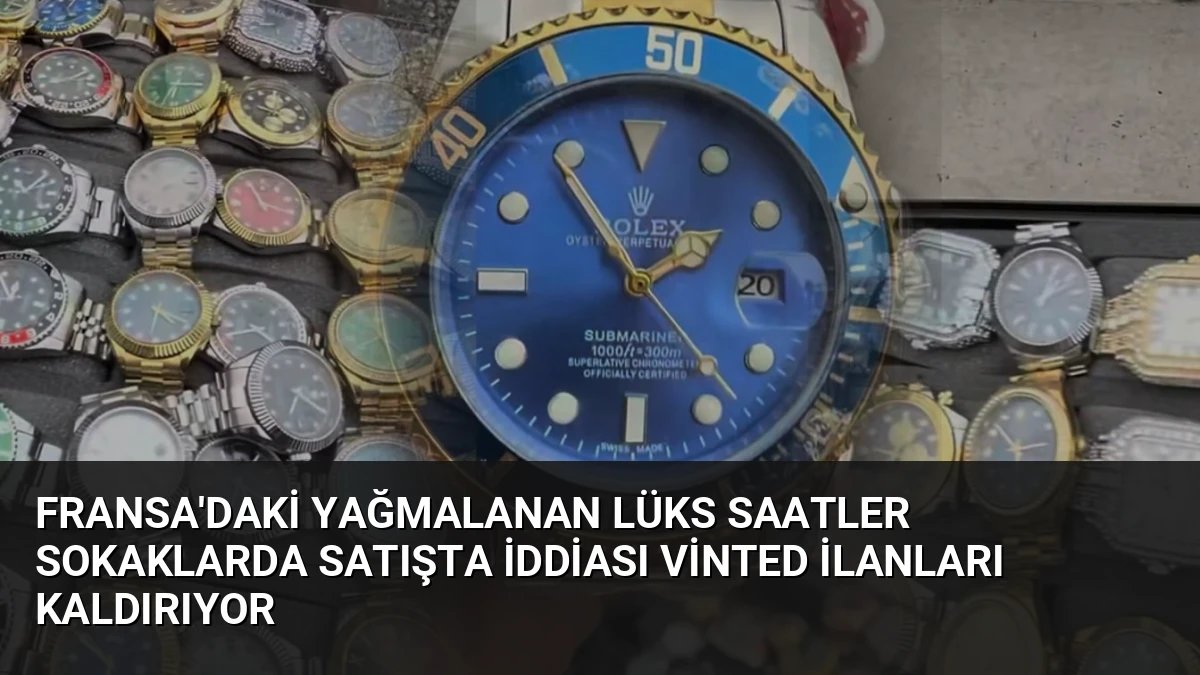 Fransa’daki Yağmalanan Lüks Saatler Sokaklarda Satışta İddiası Vinted İlanları Kaldırıyor