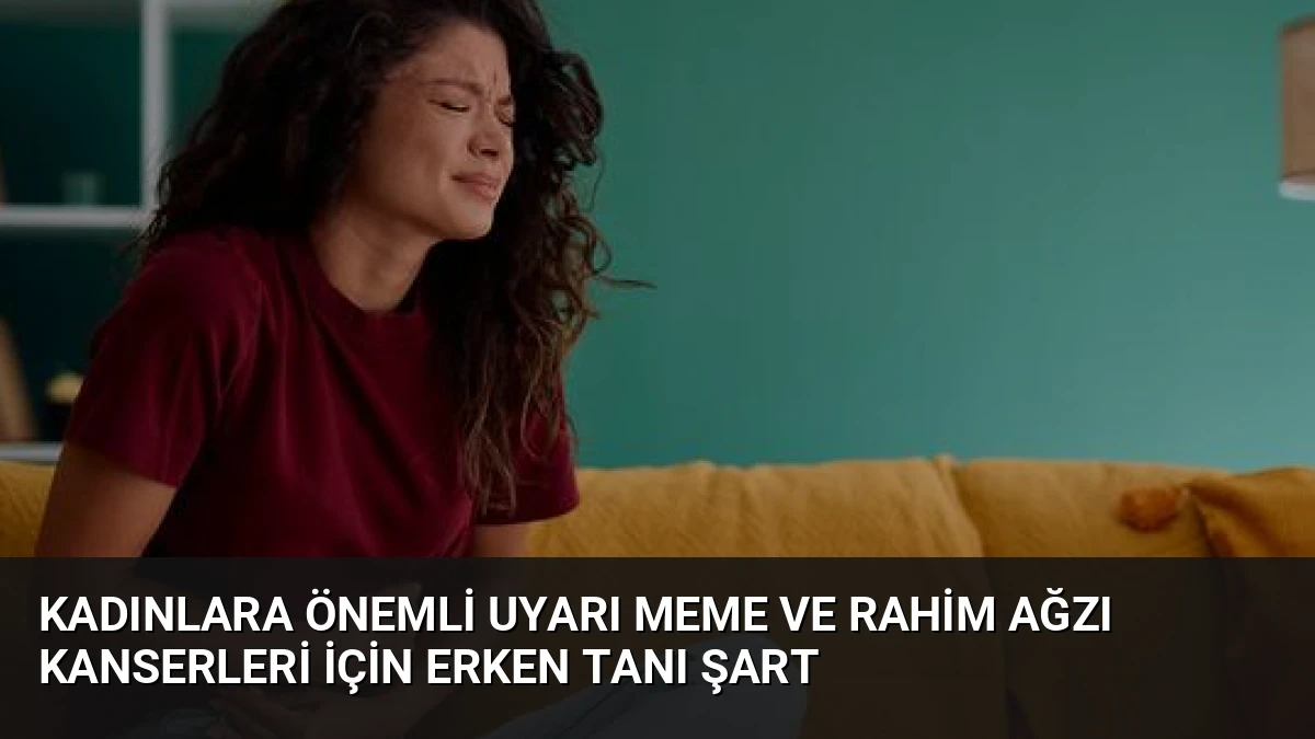 Kadınlara Önemli Uyarı Meme ve Rahim Ağzı Kanserleri İçin Erken Tanı Şart