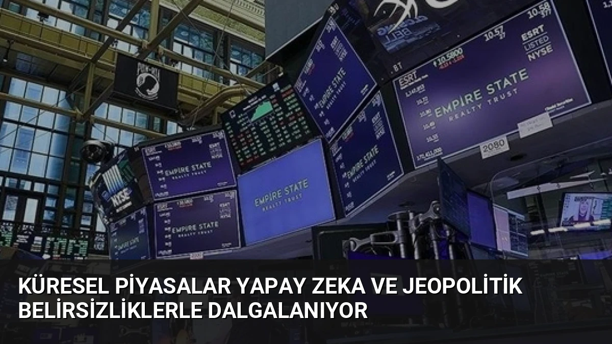 Küresel Piyasalar Yapay Zeka ve Jeopolitik Belirsizliklerle Dalgalanıyor