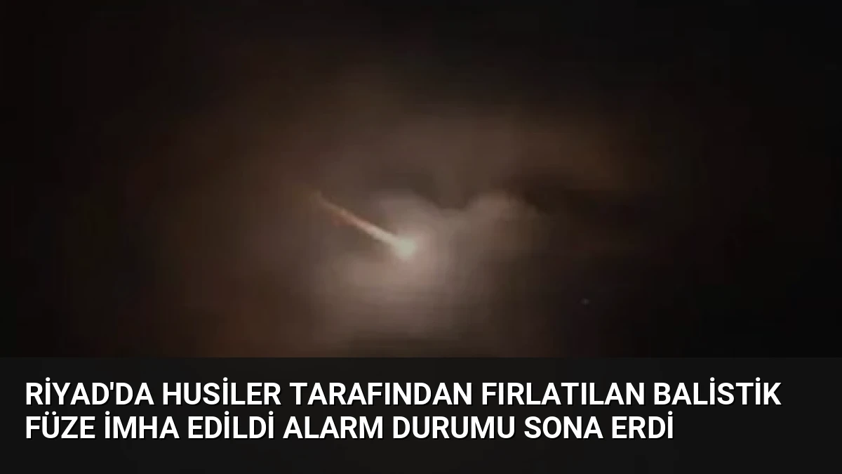 Riyad’da Husiler Tarafından Fırlatılan Balistik Füze İmha Edildi Alarm Durumu Sona Erdi
