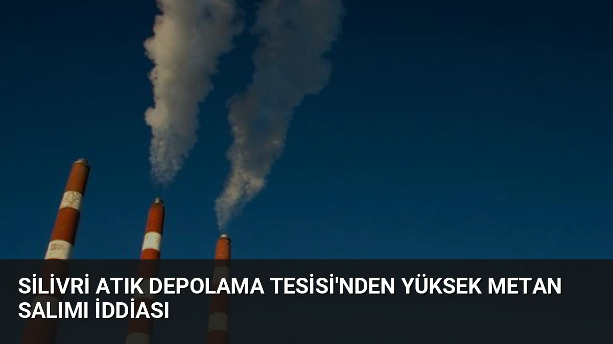 Silivri Atık Depolama Tesisi’nden Yüksek Metan Salımı İddiası