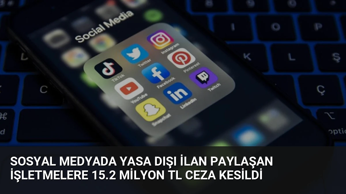 Sosyal Medyada Yasa Dışı İlan Paylaşan İşletmelere 15.2 Milyon TL Ceza Kesildi