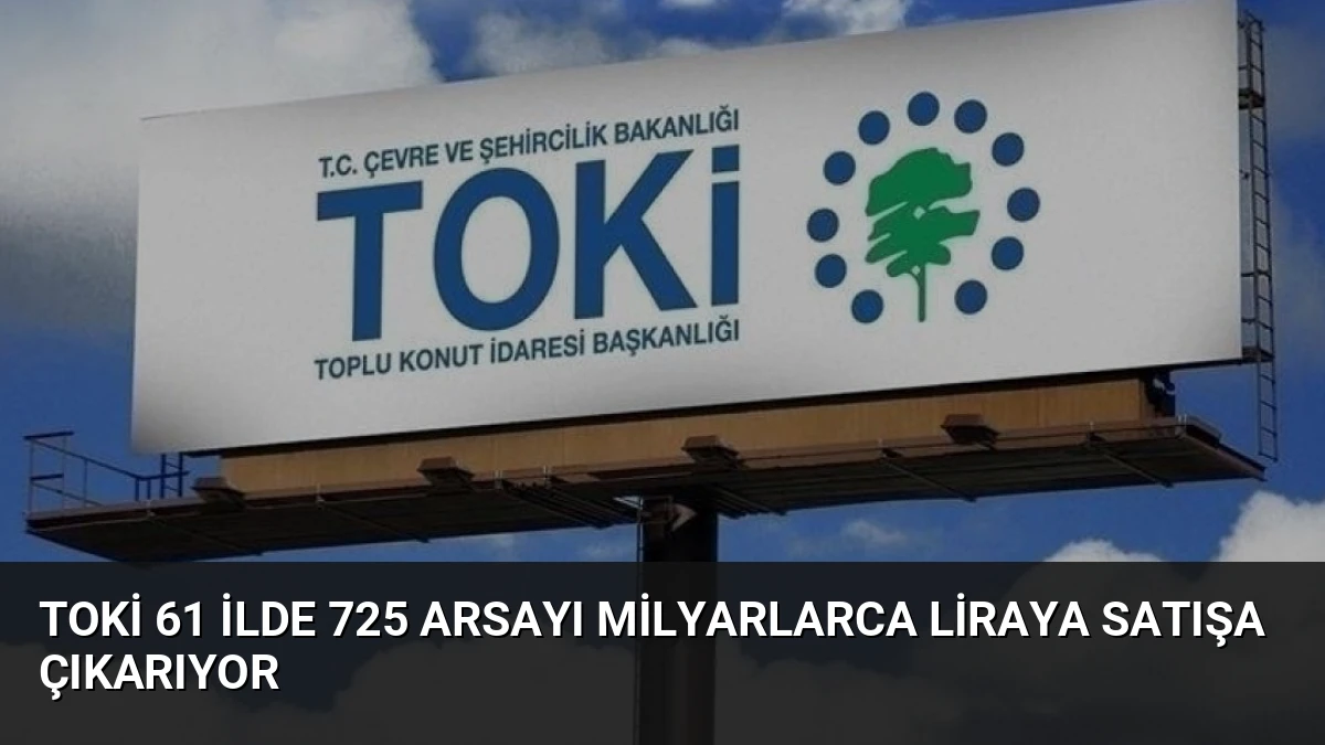 TOKİ 61 İlde 725 Arsayı Milyarlarca Liraya Satışa Çıkarıyor