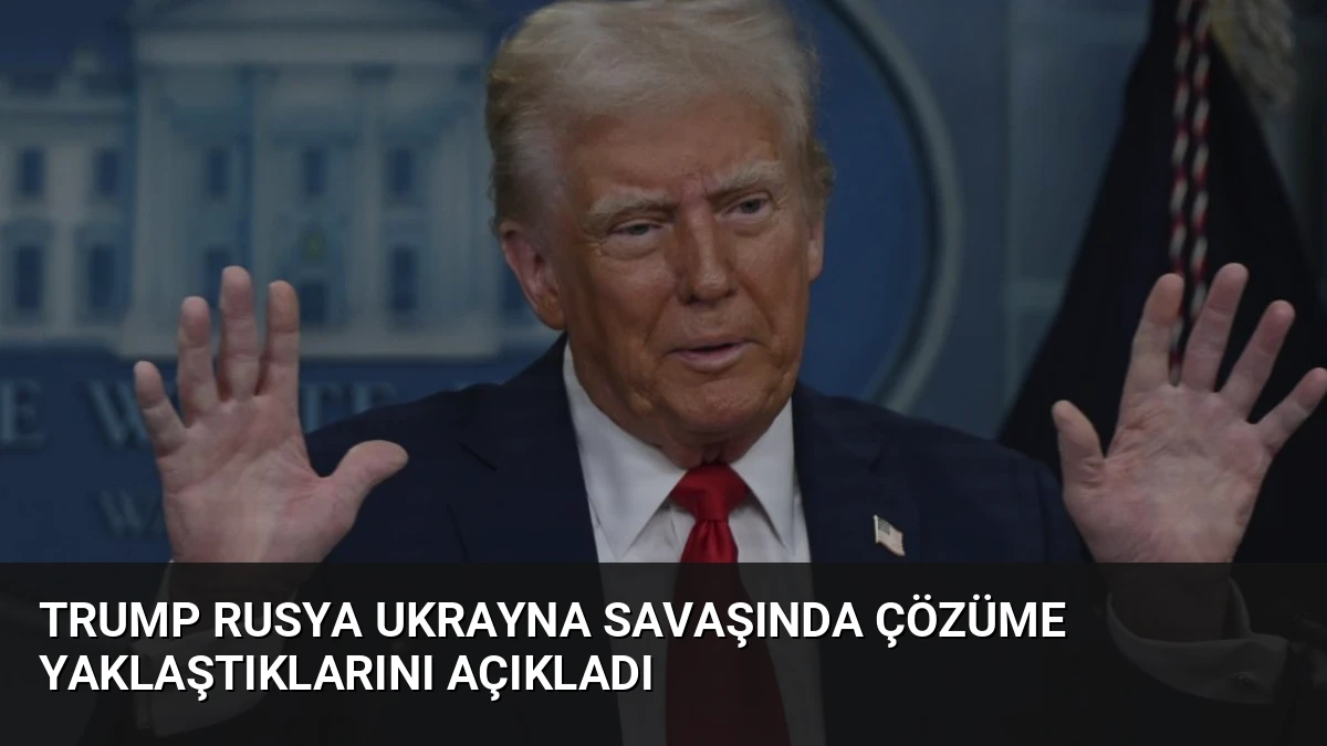 Trump Rusya Ukrayna Savaşında Çözüme Yaklaştıklarını Açıkladı