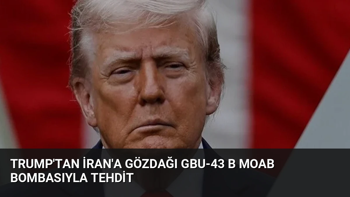 Trump’tan İran’a Gözdağı GBU-43 B MOAB Bombasıyla Tehdit
