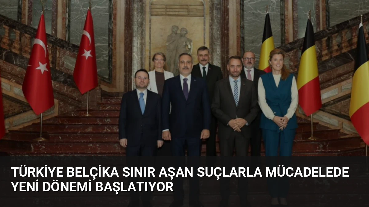 Türkiye Belçika Sınır Aşan Suçlarla Mücadelede Yeni Dönemi Başlatıyor