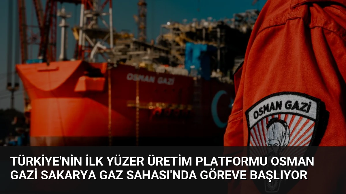 Türkiye’nin İlk Yüzer Üretim Platformu Osman Gazi Sakarya Gaz Sahası’nda Göreve Başlıyor