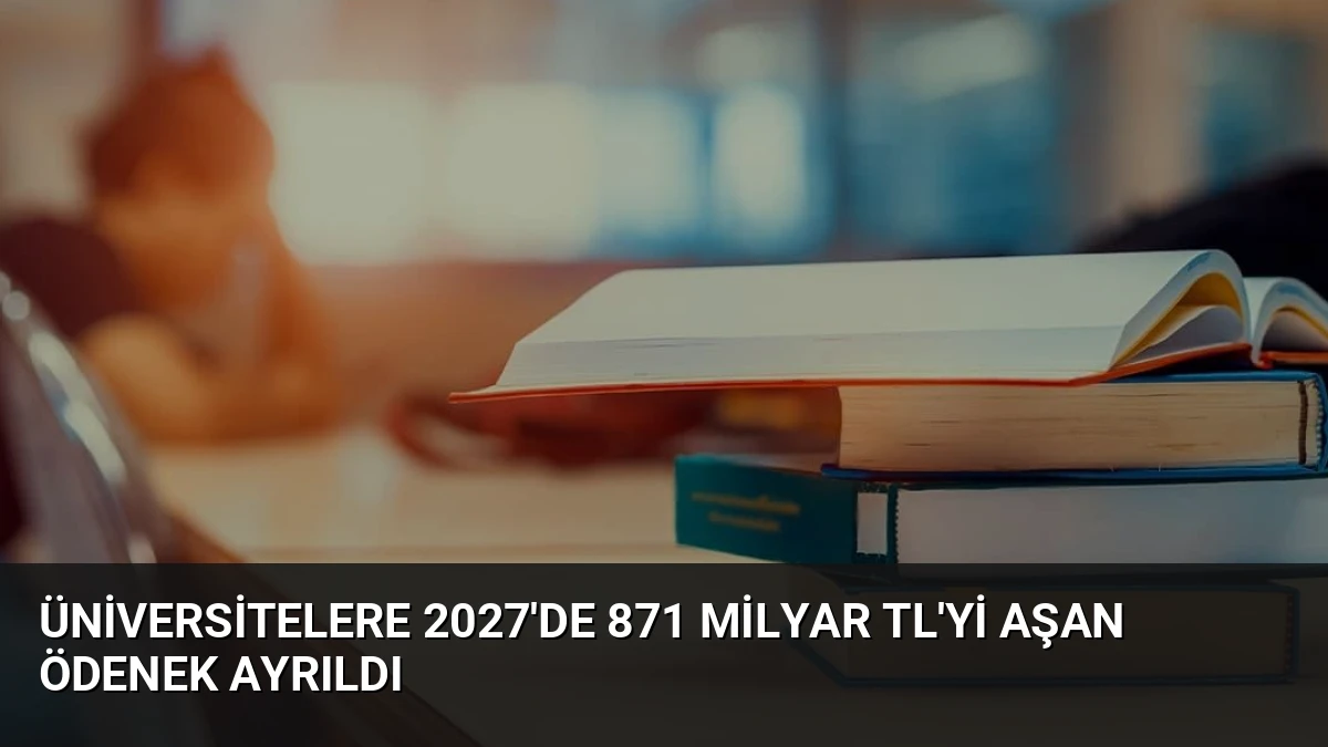 Üniversitelere 2027’de 871 Milyar TL’yi Aşan Ödenek Ayrıldı